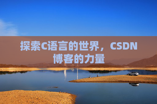 探索C语言的世界,CSDN博客的力量 探索C语言的世界,CSDN博客的力量